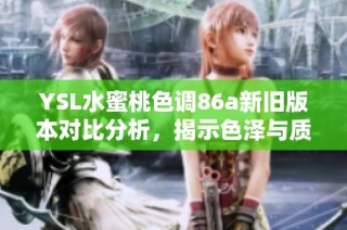 YSL水蜜桃色调86a新旧版本对比分析，揭示色泽与质地的变化与区别