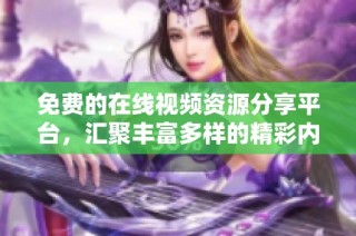 免费的在线视频资源分享平台，汇聚丰富多样的精彩内容等你来观看