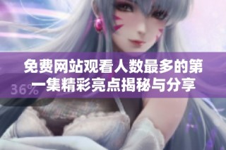 免费网站观看人数最多的第一集精彩亮点揭秘与分享