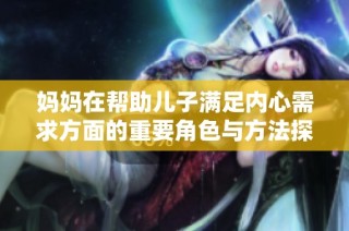 妈妈在帮助儿子满足内心需求方面的重要角色与方法探讨