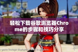 轻松下载谷歌浏览器Chrome的步骤和技巧分享