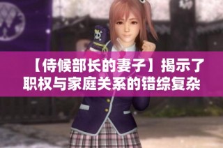 【侍候部长的妻子】揭示了职权与家庭关系的错综复杂与微妙情感