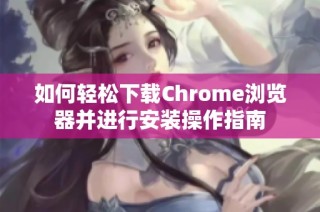 如何轻松下载Chrome浏览器并进行安装操作指南