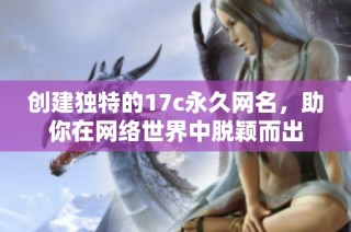 创建独特的17c永久网名，助你在网络世界中脱颖而出