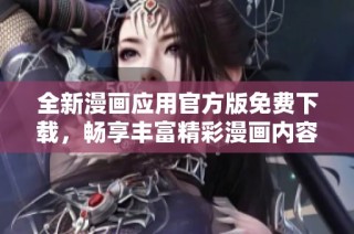 全新漫画应用官方版免费下载，畅享丰富精彩漫画内容！