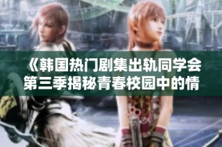 《韩国热门剧集出轨同学会第三季揭秘青春校园中的情感纠葛与迷惘》
