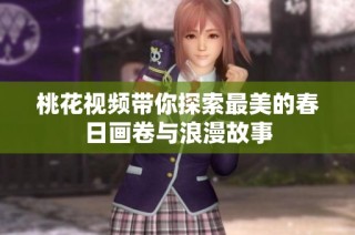 桃花视频带你探索最美的春日画卷与浪漫故事
