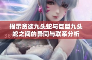 揭示贪欲九头蛇与巨型九头蛇之间的异同与联系分析