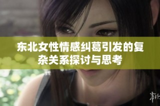 东北女性情感纠葛引发的复杂关系探讨与思考