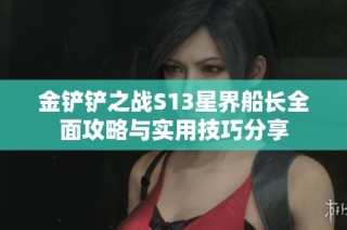 金铲铲之战S13星界船长全面攻略与实用技巧分享