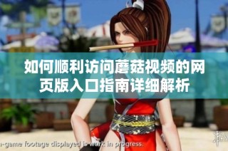 如何顺利访问蘑菇视频的网页版入口指南详细解析