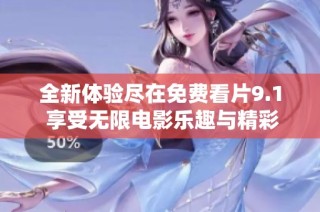 全新体验尽在免费看片9.1 享受无限电影乐趣与精彩内容