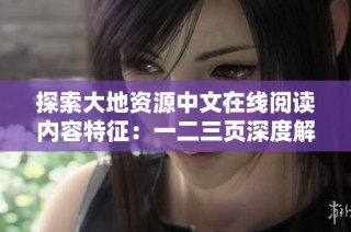 探索大地资源中文在线阅读内容特征：一二三页深度解读与分析