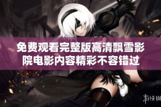 免费观看完整版高清飘雪影院电影内容精彩不容错过