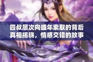 四叔屡次向盛年索取的背后真相揭晓，情感交错的故事引人深思