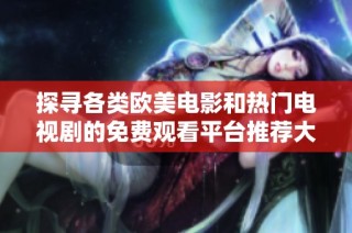 探寻各类欧美电影和热门电视剧的免费观看平台推荐大全
