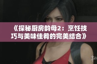 《探秘厨房韵母2：烹饪技巧与美味佳肴的完美结合》