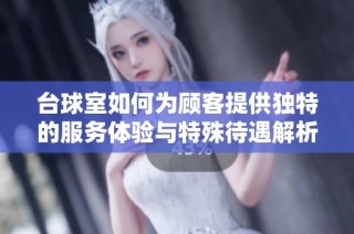 台球室如何为顾客提供独特的服务体验与特殊待遇解析