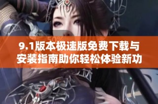 9.1版本极速版免费下载与安装指南助你轻松体验新功能
