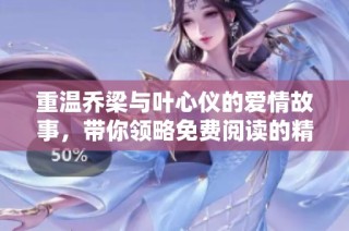 重温乔梁与叶心仪的爱情故事，带你领略免费阅读的精彩章节