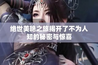 绝世美艳之旅揭开了不为人知的秘密与惊喜