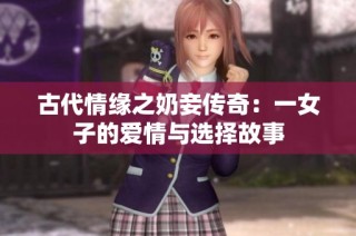 古代情缘之奶妾传奇：一女子的爱情与选择故事