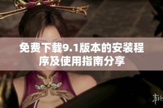 免费下载9.1版本的安装程序及使用指南分享