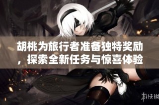 胡桃为旅行者准备独特奖励，探索全新任务与惊喜体验