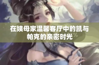 在姨母家温馨客厅中的凯与帕克的亲密时光