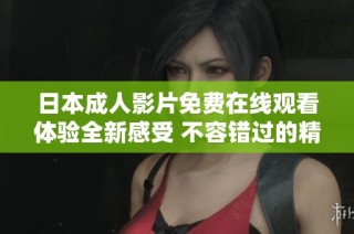日本成人影片免费在线观看体验全新感受 不容错过的精彩内容