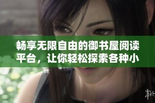 畅享无限自由的御书屋阅读平台，让你轻松探索各种小说世界