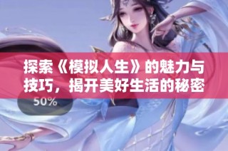 探索《模拟人生》的魅力与技巧，揭开美好生活的秘密