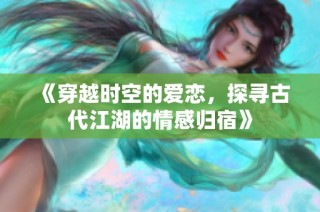 《穿越时空的爱恋，探寻古代江湖的情感归宿》
