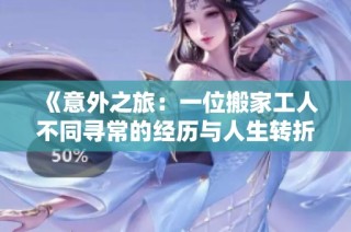 《意外之旅：一位搬家工人不同寻常的经历与人生转折》