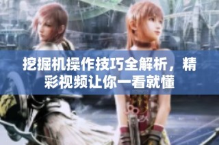 挖掘机操作技巧全解析，精彩视频让你一看就懂