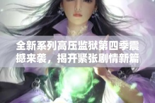 全新系列高压监狱第四季震撼来袭，揭开紧张剧情新篇章