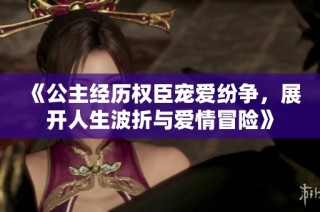 《公主经历权臣宠爱纷争，展开人生波折与爱情冒险》