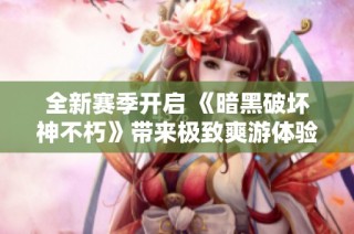 全新赛季开启 《暗黑破坏神不朽》带来极致爽游体验