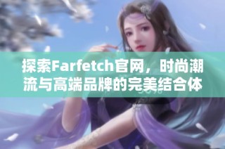 探索Farfetch官网，时尚潮流与高端品牌的完美结合体验