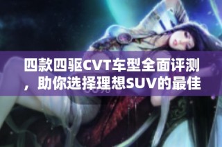 四款四驱CVT车型全面评测，助你选择理想SUV的最佳指南
