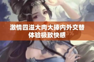 激情四溢大肉大捧内外交替体验极致快感