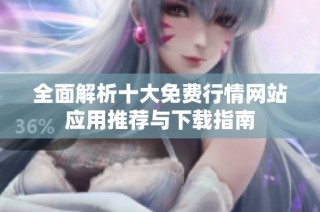 全面解析十大免费行情网站应用推荐与下载指南
