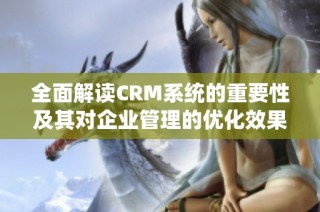 全面解读CRM系统的重要性及其对企业管理的优化效果
