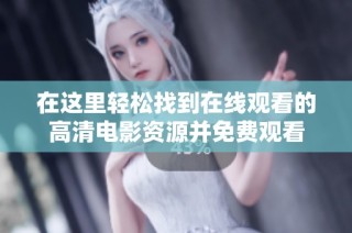 在这里轻松找到在线观看的高清电影资源并免费观看