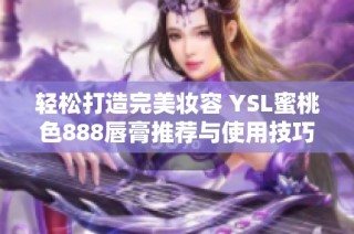 轻松打造完美妆容 YSL蜜桃色888唇膏推荐与使用技巧分享