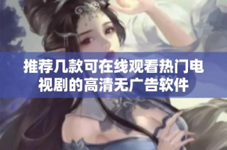 推荐几款可在线观看热门电视剧的高清无广告软件