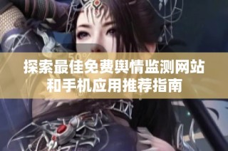 探索最佳免费舆情监测网站和手机应用推荐指南