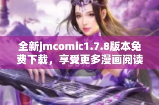 全新jmcomic1.7.8版本免费下载，享受更多漫画阅读体验的最佳选择