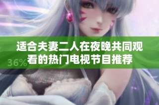 适合夫妻二人在夜晚共同观看的热门电视节目推荐