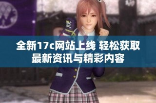 全新17c网站上线 轻松获取最新资讯与精彩内容